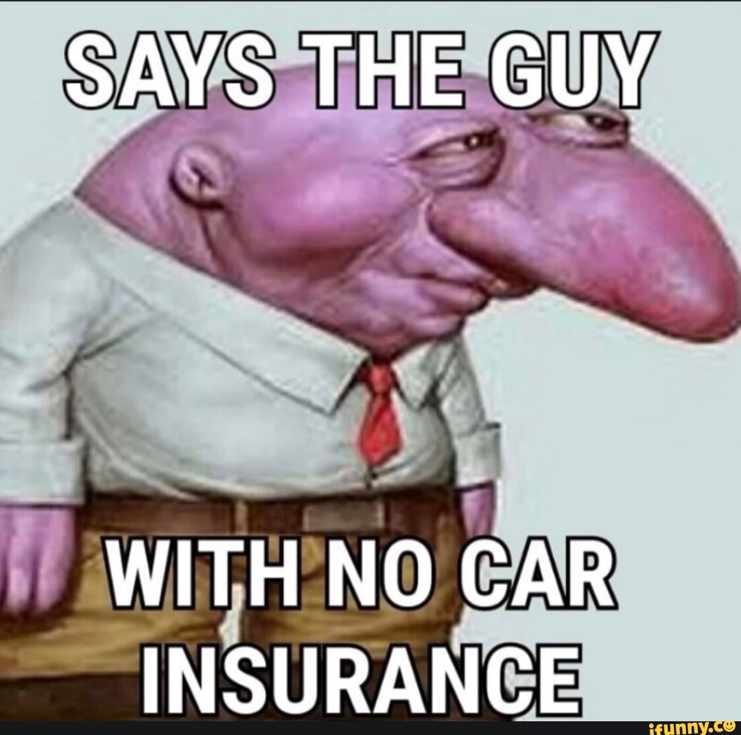 Says The Guy With No Car Insurance [Must Read]